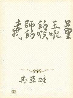 老师的玉足伸进我的喉咙里