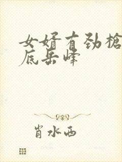 女婿有劲枪枪到底岳峰