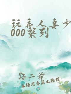玩弄人妻少妇1000系列