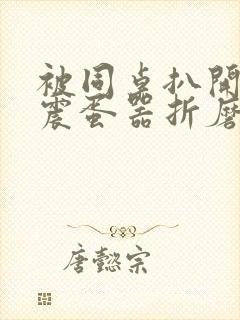 被同桌扒开腿用震蛋器折磨