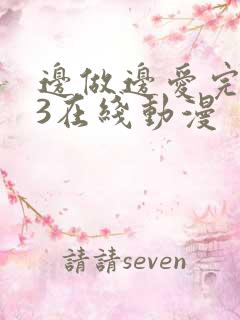 边做边爱完整版3在线动漫