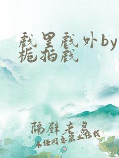 戏里戏外by林栀拍戏