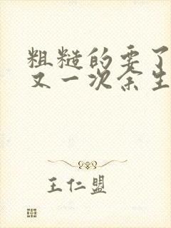 粗糙的要了一次又一次余生多喜欢