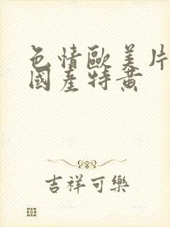 色情欧美片午夜国产特黄