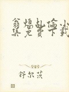 翁熄乩伦小说合集免费下载TXT