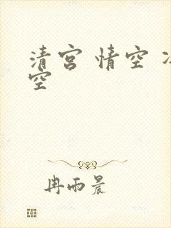 清宫 情空 净空