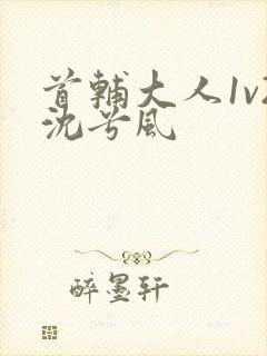 首辅大人1v2沈兮风