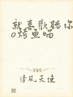 就喜欢听你叫po烤鱼喵