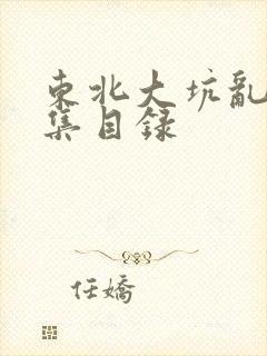 东北大坑乱H全集目录