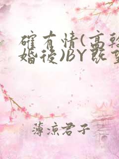 确有情(高干 婚后)BY既望免费阅读笔趣阁