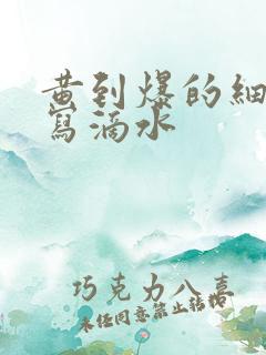 黄到爆的细节描写滴水