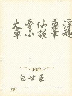 大爱仙尊浮邪魔尊小说笔趣阁