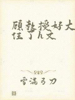 顾教授好大含不住了h文