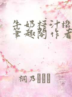 牛奶榨汁机po笔趣阁作者