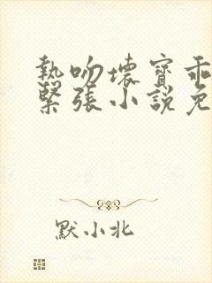 热吻坏宝乖乖别紧张小说免费阅读