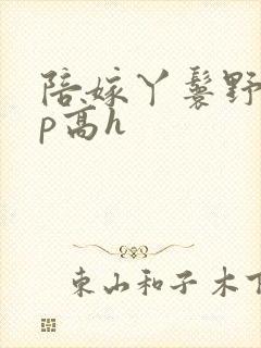 陪嫁丫鬟野外np高h