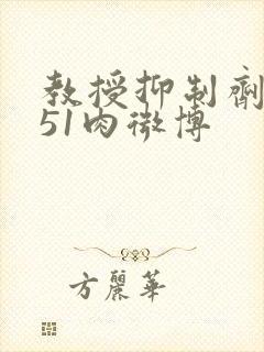 教授抑制剂要吗51肉微博