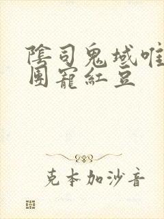 阴司鬼域唯一的团宠红豆