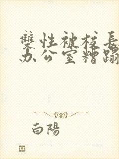 双性被校长抱进办公室糟蹋