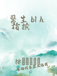 医生 bl h 指检