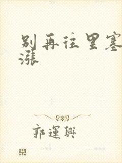 别再往里塞了好涨