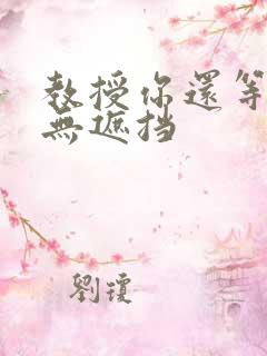 教授你还等什么无遮挡