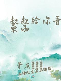 叔叔给你看个好东西