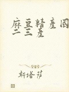 麻豆精产国品一二三产