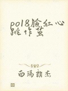 po18脸红心跳作茧