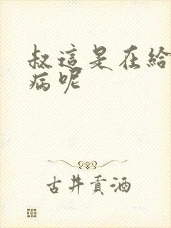 叔这是在给你治病呢