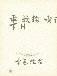 乖 放松 吃得下 H