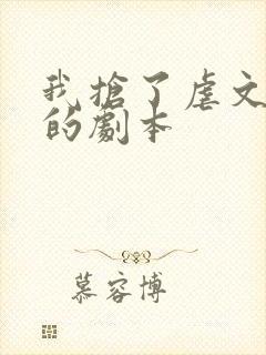 我抢了虐文男主的剧本