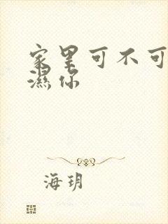 家里可不可以干湿你