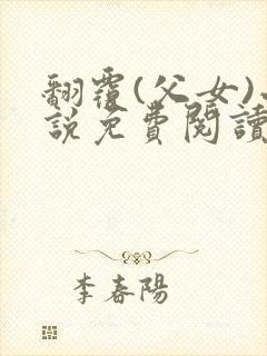 翻覆(父女)小说免费阅读笔趣阁