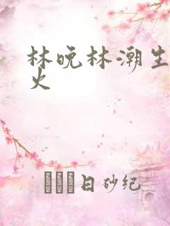 林晚林潮生 野火