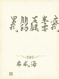 男朋友半夜打开我的腿要我十没