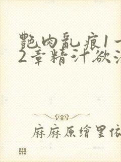 艳肉乱痕1一12章精汁欲液