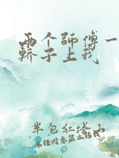 两个师傅一起在轿子上我
