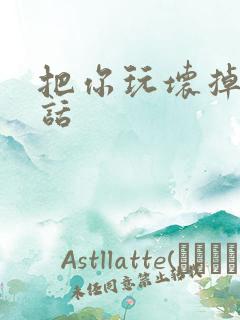 把你玩坏掉第五话