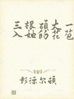 三根硕大一起挤入她的花苞演员表