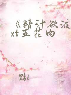 《精汁欲液》txt五花肉