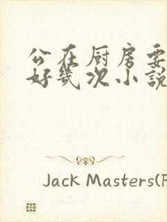 公在厨房要了我好几次小说