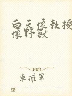 白天像教授晚上像野兽