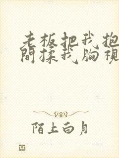 老板把我抱进房间揉我胸视频