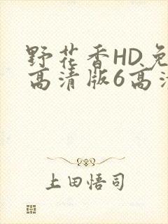 野花香HD免费高清版6高清版