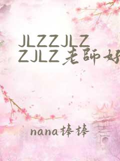 JLZZJLZZJLZ老师好多的水