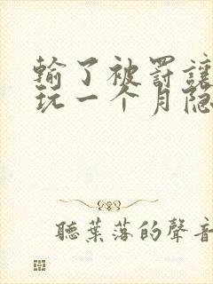 输了被罚让别人玩一个月隐私