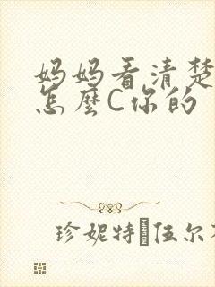 妈妈看清楚我是怎么C你的