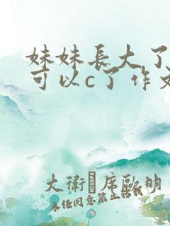 妹妹长大了终于可以c了作文