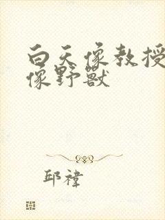 白天像教授晚上像野兽